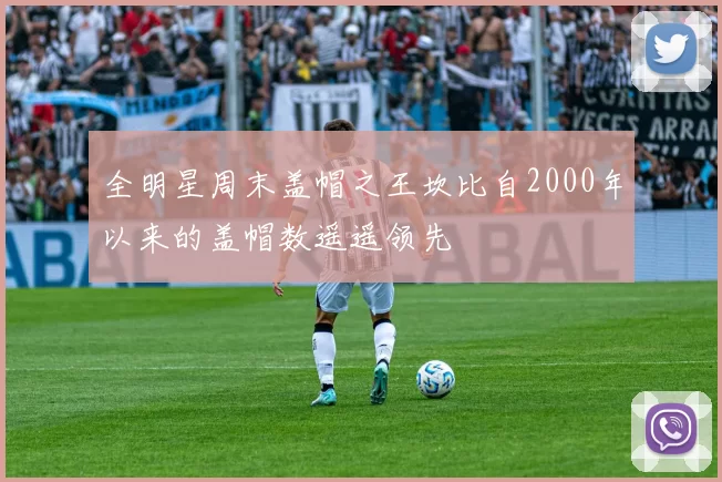 全明星周末盖帽之王坎比自2000年以来的盖帽数遥遥领先