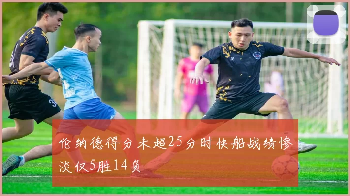 伦纳德得分未超25分时快船战绩惨淡仅5胜14负