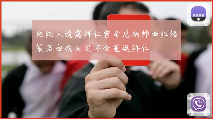 经纪人透露拜仁曾考虑纳帅回归格策若由我决定不会重返拜仁