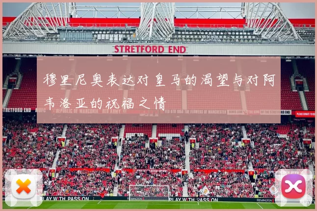 穆里尼奥表达对皇马的渴望与对阿韦洛亚的祝福之情