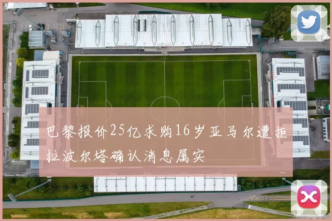 巴黎报价25亿求购16岁亚马尔遭拒拉波尔塔确认消息属实