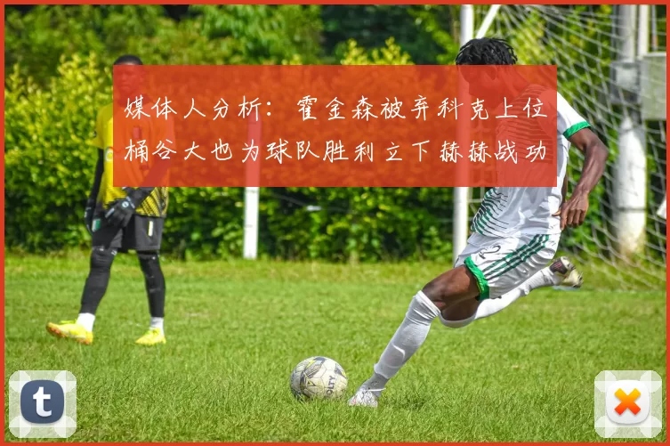 媒体人分析：霍金森被弃科克上位桶谷大也为球队胜利立下赫赫战功