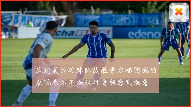 瓜迪奥拉对球队战胜索尔福德城的表现表示不满仅对晋级感到满意
