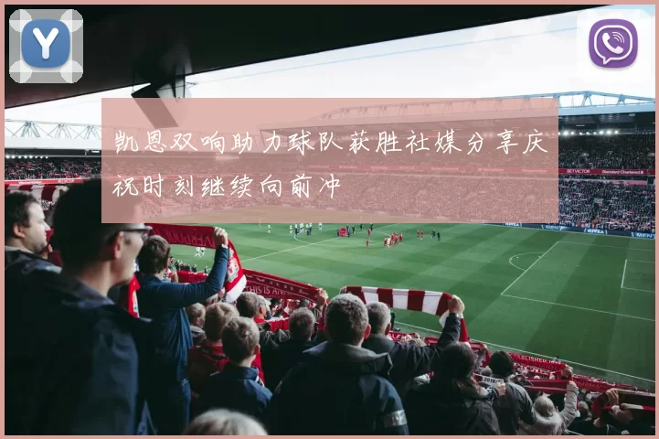 凯恩双响助力球队获胜社媒分享庆祝时刻继续向前冲