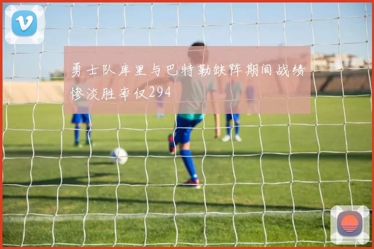 勇士队库里与巴特勒缺阵期间战绩惨淡胜率仅294